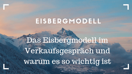 Eisbergmodell – Das Eisbergmodell im Verkaufsgespräch und warum es so wichtig ist